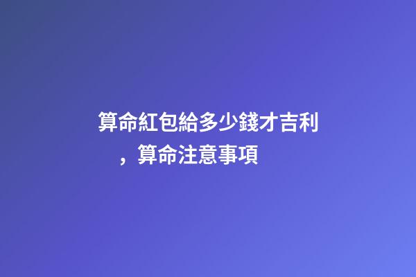 算命紅包給多少錢才吉利，算命注意事項